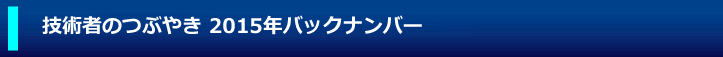 技術者のつぶやき 2015年バックナンバー